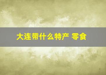 大连带什么特产 零食